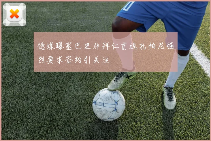 德媒曝塞巴里非拜仁首选孔帕尼强烈要求签约引关注