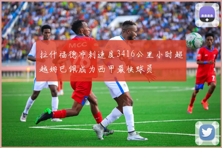 拉什福德冲刺速度3416公里小时超越姆巴佩成为西甲最快球员