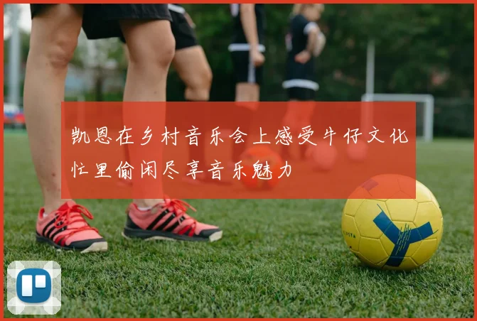 凯恩在乡村音乐会上感受牛仔文化忙里偷闲尽享音乐魅力
