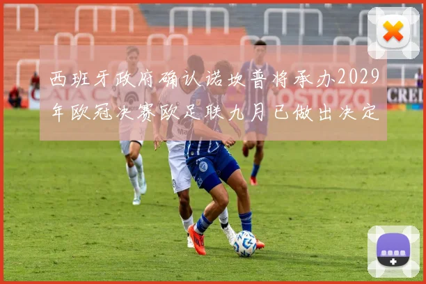 西班牙政府确认诺坎普将承办2029年欧冠决赛欧足联九月已做出决定