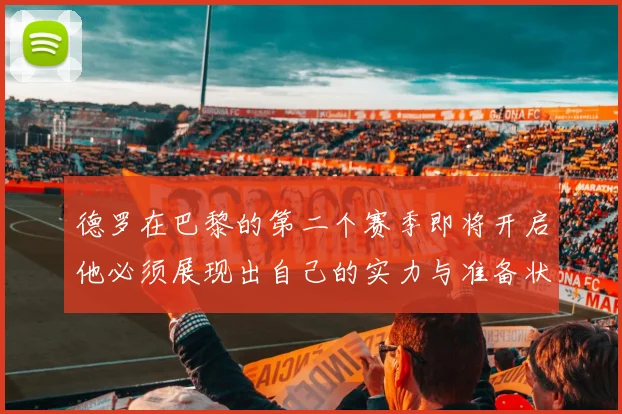 德罗在巴黎的第二个赛季即将开启他必须展现出自己的实力与准备状态