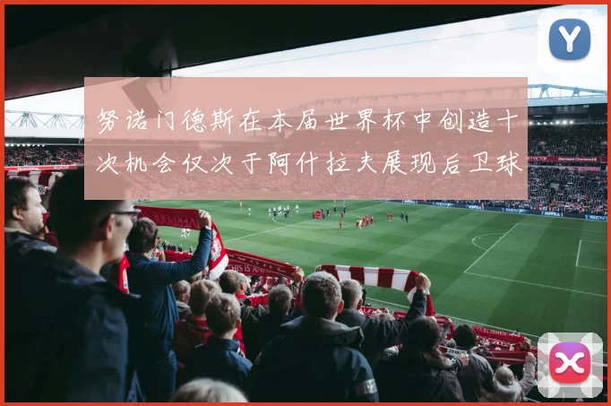 努诺门德斯在本届世界杯中创造十次机会仅次于阿什拉夫展现后卫球员的进攻潜力
