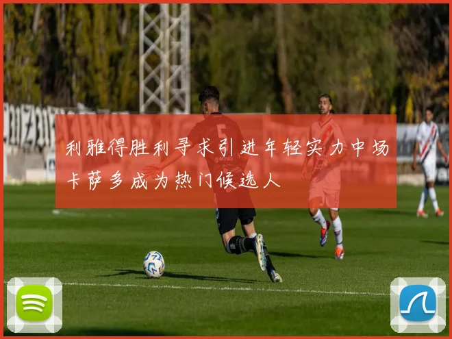 利雅得胜利寻求引进年轻实力中场卡萨多成为热门候选人