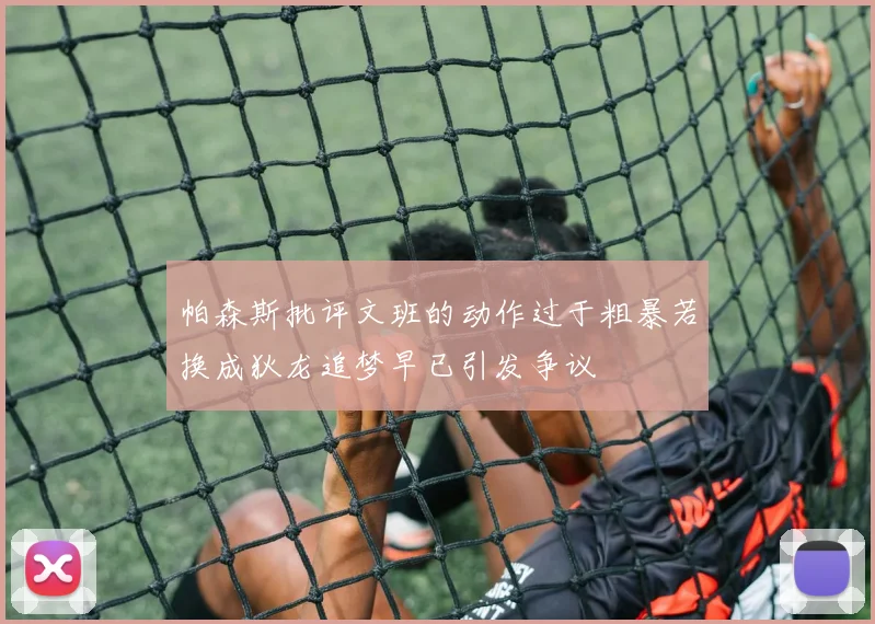 帕森斯批评文班的动作过于粗暴若换成狄龙追梦早已引发争议